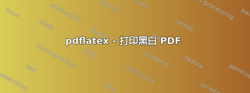 pdflatex - 打印黑白 PDF