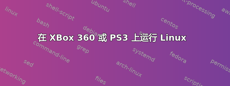 在 XBox 360 或 PS3 上运行 Linux 