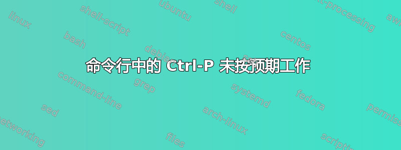 命令行中的 Ctrl-P 未按预期工作