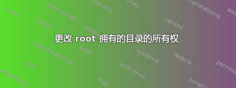 更改 root 拥有的目录的所有权