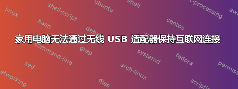 家用电脑无法通过无线 USB 适配器保持互联网连接