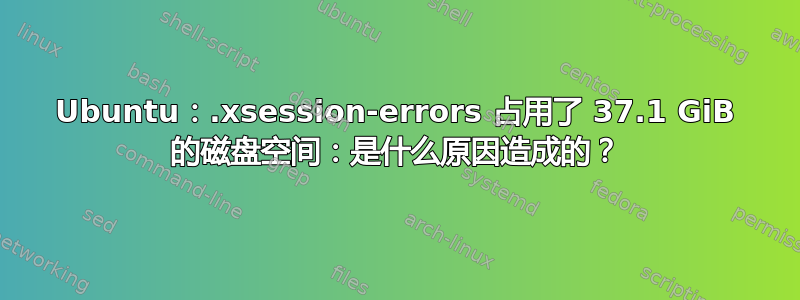 Ubuntu：.xsession-errors 占用了 37.1 GiB 的磁盘空间：是什么原因造成的？