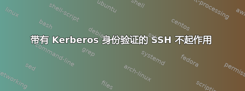 带有 Kerberos 身份验证的 SSH 不起作用