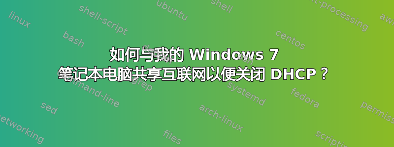 如何与我的 Windows 7 笔记本电脑共享互联网以便关闭 DHCP？