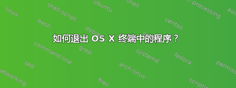 如何退出 OS X 终端中的程序？