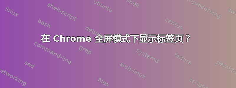 在 Chrome 全屏模式下显示标签页？