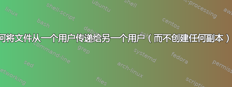 如何将文件从一个用户传递给另一个用户（而不创建任何副本）？