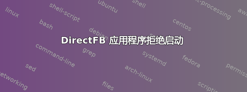 DirectFB 应用程序拒绝启动