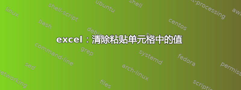 excel：清除粘贴单元格中的值