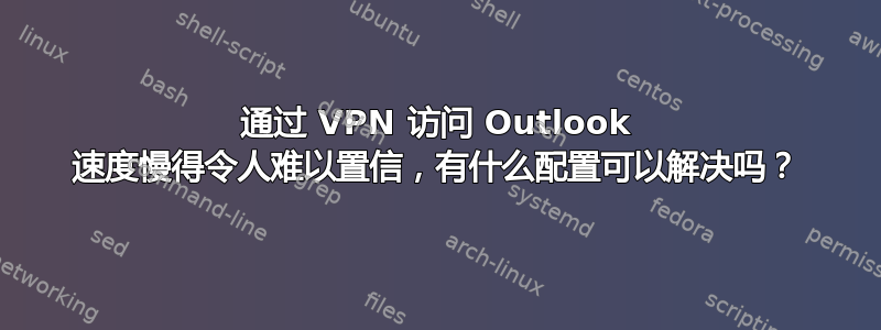 通过 VPN 访问 Outlook 速度慢得令人难以置信，有什么配置可以解决吗？