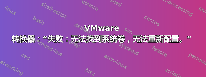 VMware 转换器：“失败：无法找到系统卷，无法重新配置。”