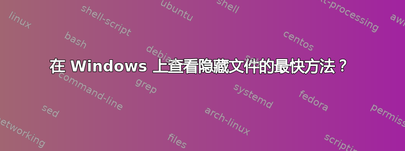 在 Windows 上查看隐藏文件的最快方法？