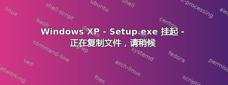 Windows XP - Setup.exe 挂起 - 正在复制文件，请稍候