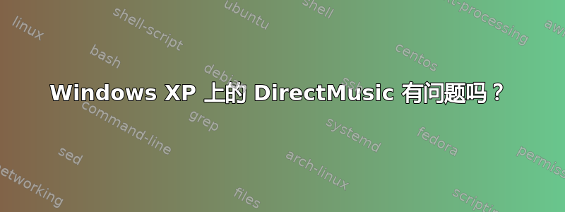 Windows XP 上的 DirectMusic 有问题吗？