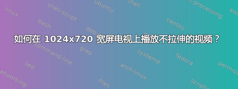 如何在 1024x720 宽屏电视上播放不拉伸的视频？