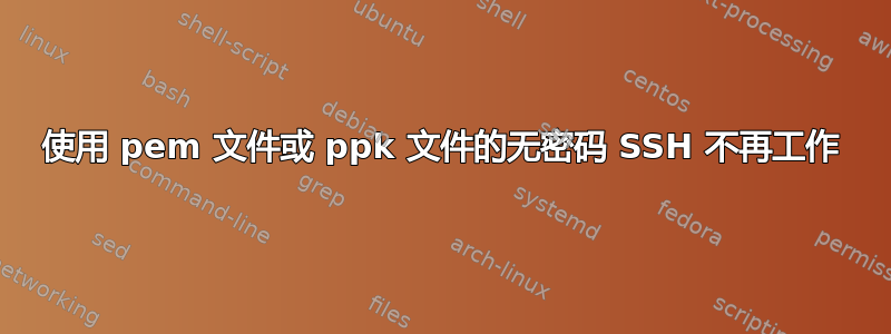 使用 pem 文件或 ppk 文件的无密码 SSH 不再工作