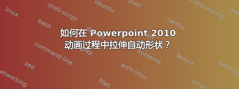 如何在 Powerpoint 2010 动画过程中拉伸自动形状？