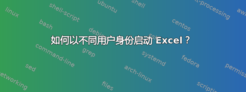 如何以不同用户身份启动 Excel？