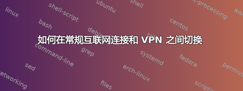 如何在常规互联网连接和 VPN 之间切换