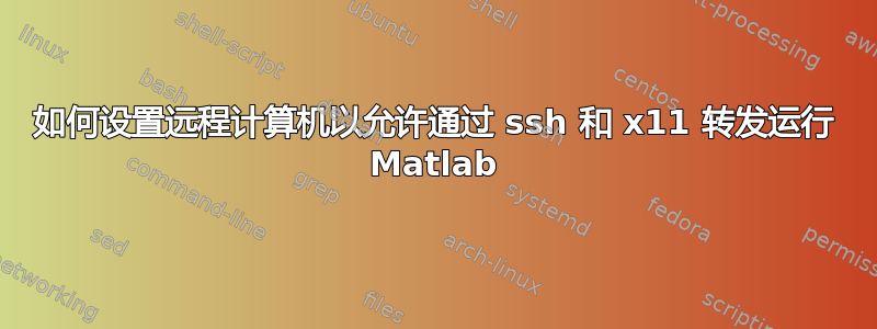 如何设置远程计算机以允许通过 ssh 和 x11 转发运行 Matlab