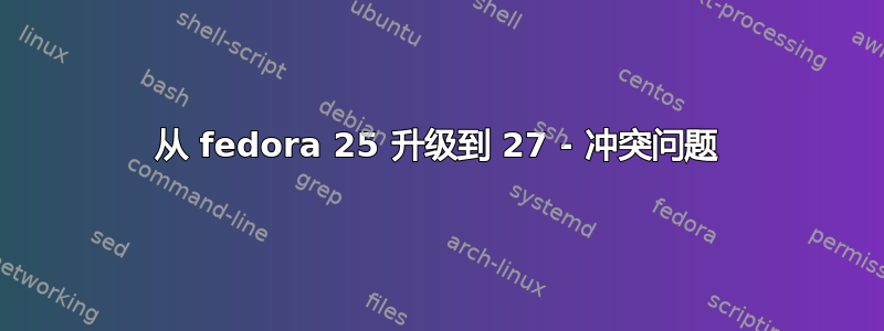 从 fedora 25 升级到 27 - 冲突问题