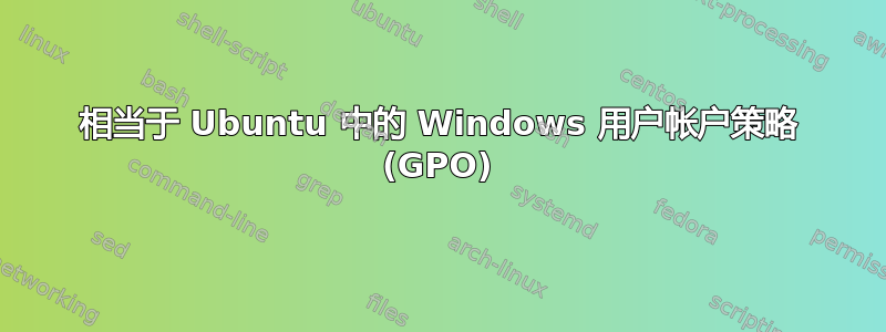 相当于 Ubuntu 中的 Windows 用户帐户策略 (GPO)