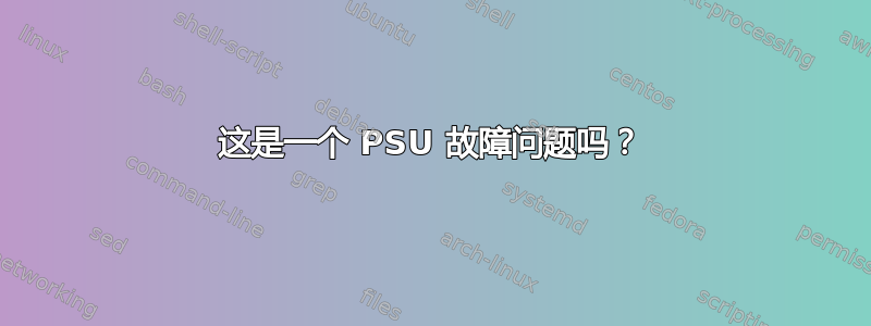 这是一个 PSU 故障问题吗？