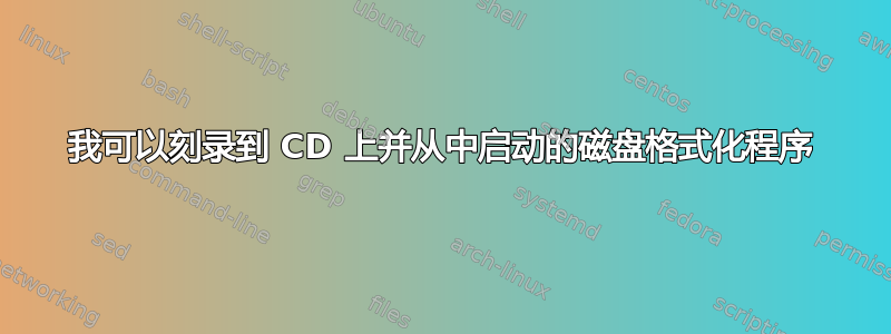 我可以刻录到 CD 上并从中启动的磁盘格式化程序