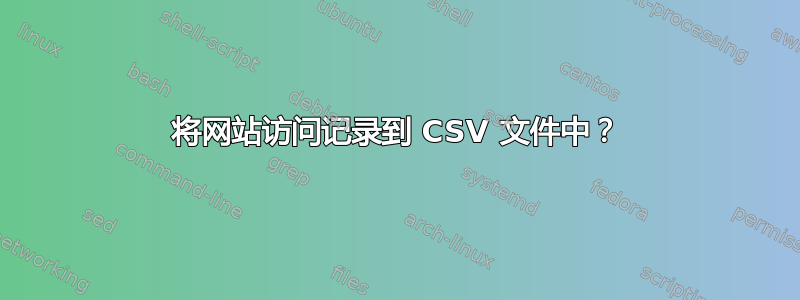 将网站访问记录到 CSV 文件中？