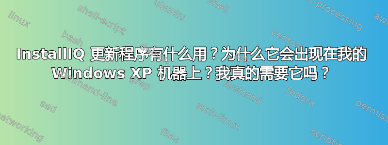 InstallIQ 更新程序有什么用？为什么它会出现在我的 Windows XP 机器上？我真的需要它吗？