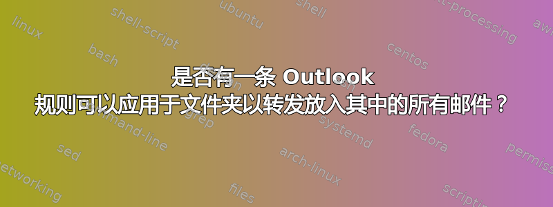 是否有一条 Outlook 规则可以应用于文件夹以转发放入其中的所有邮件？