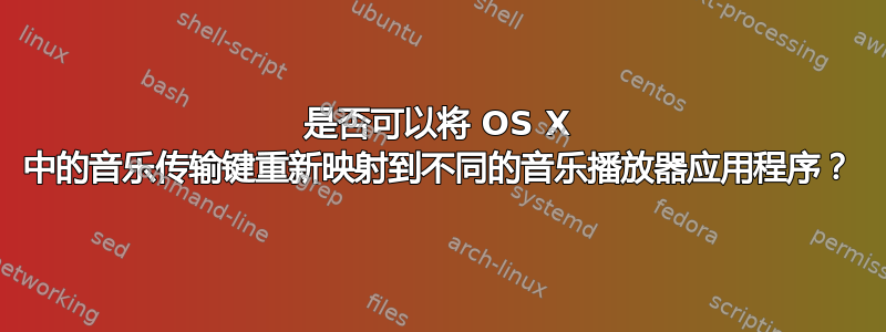 是否可以将 OS X 中的音乐传输键重新映射到不同的音乐播放器应用程序？