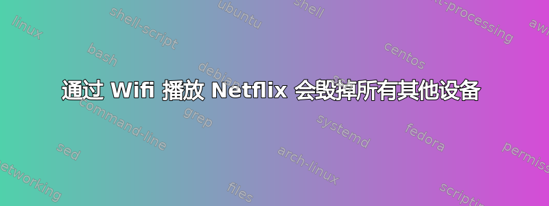 通过 Wifi 播放 Netflix 会毁掉所有其他设备