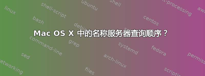 Mac OS X 中的名称服务器查询顺序？