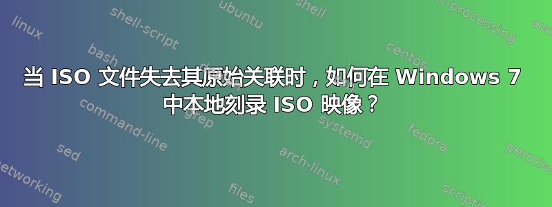 当 ISO 文件失去其原始关联时，如何在 Windows 7 中本地刻录 ISO 映像？