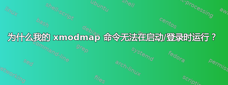 为什么我的 xmodmap 命令无法在启动/登录时运行？