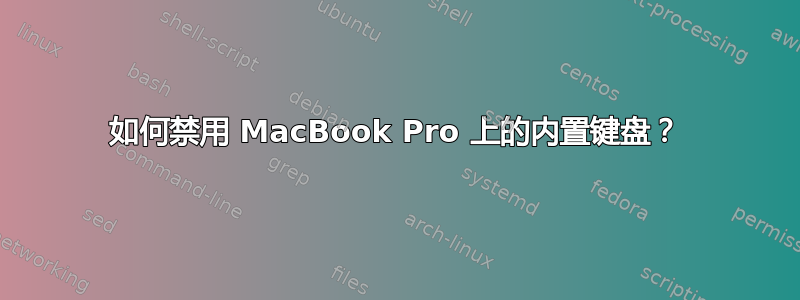 如何禁用 MacBook Pro 上的内置键盘？