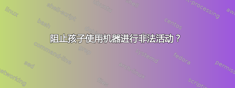 阻止孩子使用机器进行非法活动？