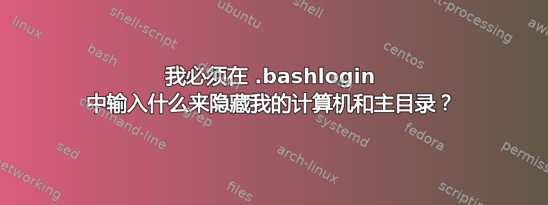 我必须在 .bashlogin 中输入什么来隐藏我的计算机和主目录？