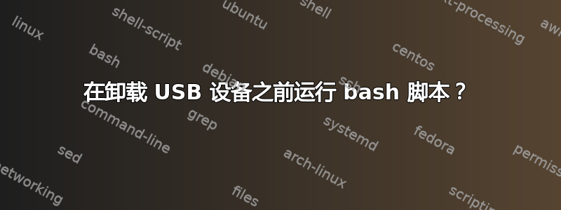 在卸载 USB 设备之前运行 bash 脚本？