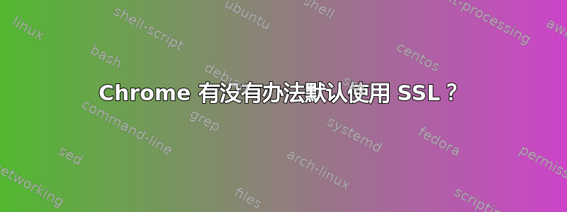 Chrome 有没有办法默认使用 SSL？