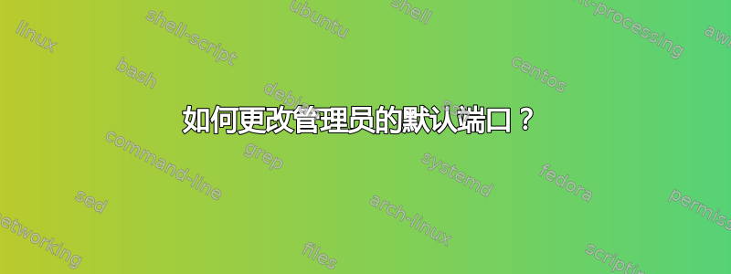 如何更改管理员的默认端口？