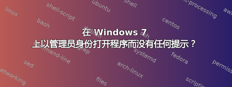 在 Windows 7 上以管理员身份打开程序而没有任何提示？