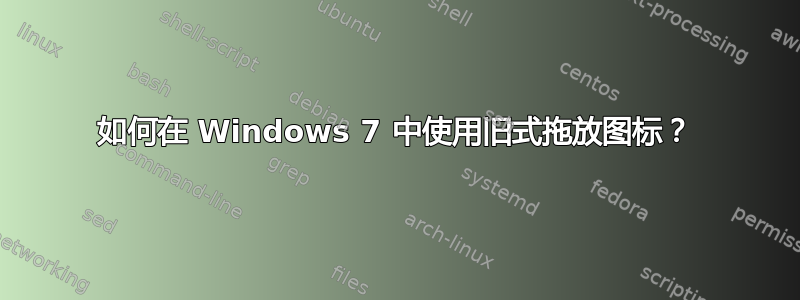 如何在 Windows 7 中使用旧式拖放图标？