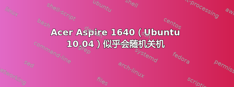 Acer Aspire 1640（Ubuntu 10.04）似乎会随机关机