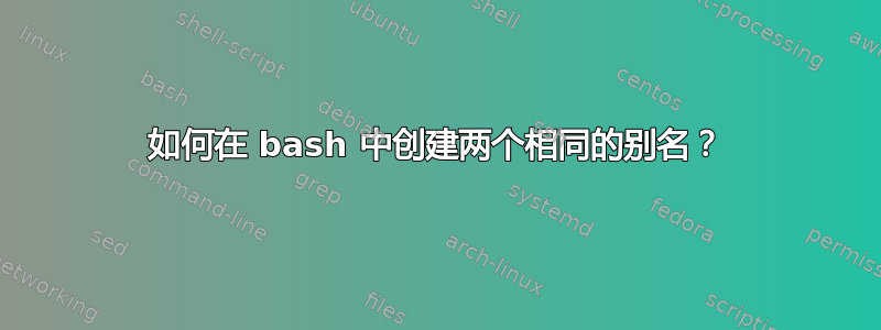 如何在 bash 中创建两个相同的别名？