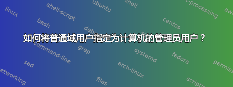 如何将普通域用户指定为计算机的管理员用户？