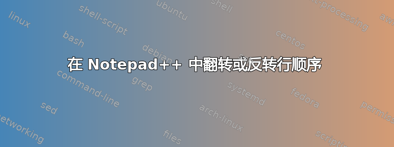 在 Notepad++ 中翻转或反转行顺序