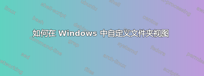 如何在 Windows 中自定义文件夹视图