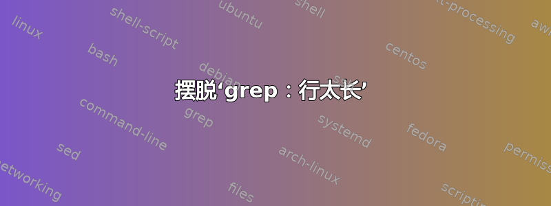 摆脱‘grep：行太长’